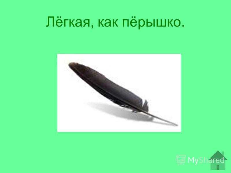 Надоело нам на дело свои перышки таскать. Легкий как перышко фразеологизм. Легких как перышко. Лёгкий как пёрышко игра. Легкая как перышко прочная как сталь.